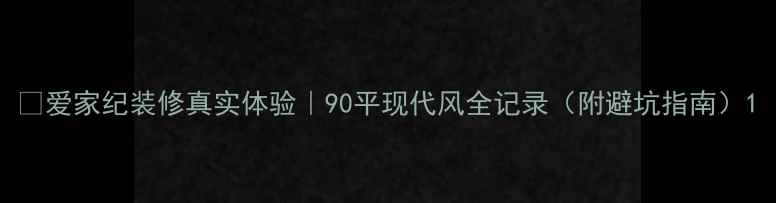 图片 ✨爱家纪装修真实体验｜90平现代风全记录（附避坑指南）1