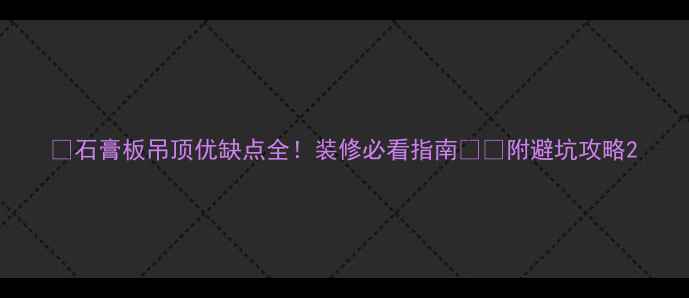 图片 ✨石膏板吊顶优缺点全！装修必看指南⚠️附避坑攻略2