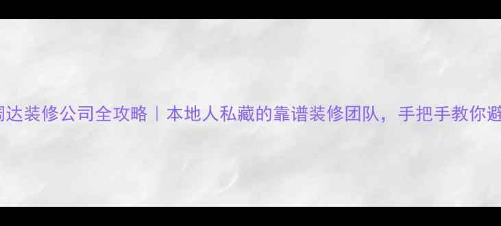 图片 ✨秦皇岛阔达装修公司全攻略｜本地人私藏的靠谱装修团队，手把手教你避坑+省钱！