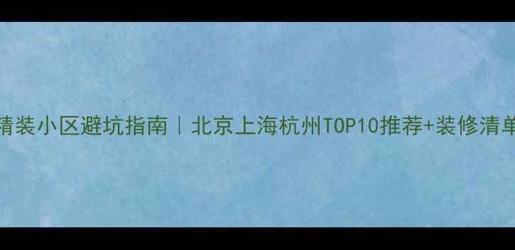 图片 ✨精装小区避坑指南｜北京上海杭州TOP10推荐+装修清单🏠