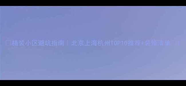 图片 ✨精装小区避坑指南｜北京上海杭州TOP10推荐+装修清单🏠1