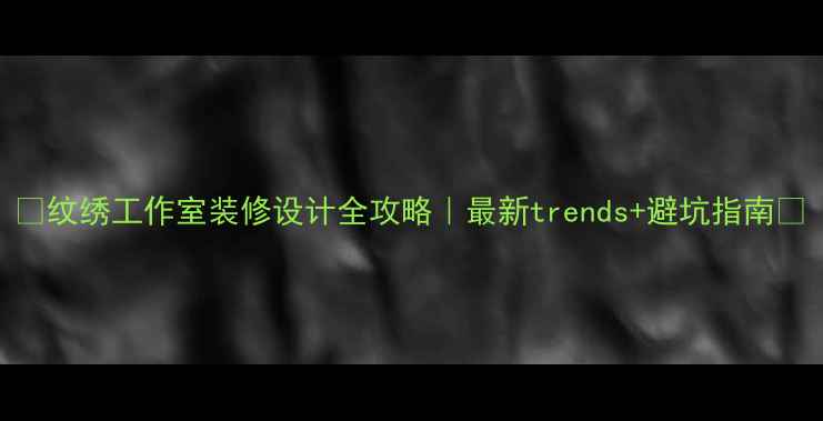 图片 ✨纹绣工作室装修设计全攻略｜最新trends+避坑指南🌟