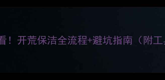 图片 ✨装修后必看！开荒保洁全流程+避坑指南（附工具清单）🔥1