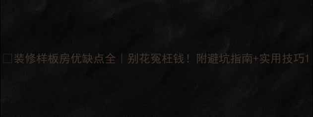 图片 ✨装修样板房优缺点全｜别花冤枉钱！附避坑指南+实用技巧1