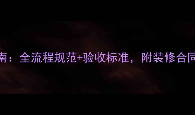 图片 ✨装修避坑指南：全流程规范+验收标准，附装修合同模板（附图）