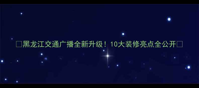 图片 ✨黑龙江交通广播全新升级！10大装修亮点全公开🔥
