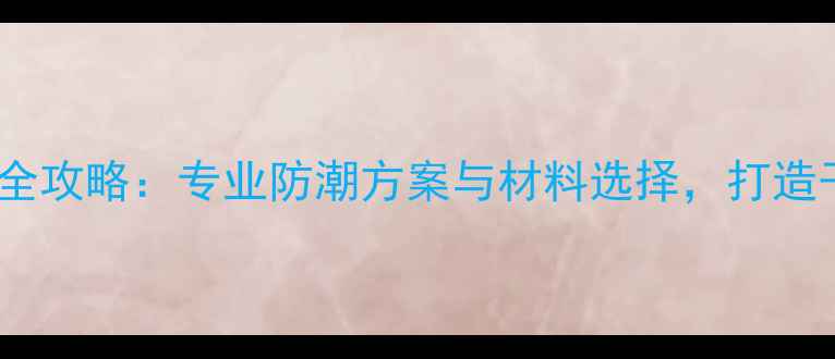 图片 一楼防潮装修全攻略：专业防潮方案与材料选择，打造干燥宜居空间1