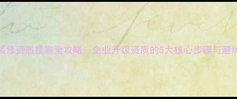 图片 一级装修资质挂靠全攻略：企业升级资质的5大核心步骤与避坑指南