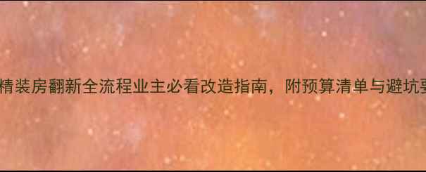 图片 万科精装房翻新全流程业主必看改造指南，附预算清单与避坑要点2