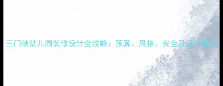 图片 三门峡幼儿园装修设计全攻略：预算、风格、安全及设计要点