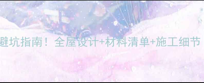 图片 上下楼装修避坑指南！全屋设计+材料清单+施工细节（附干货）2