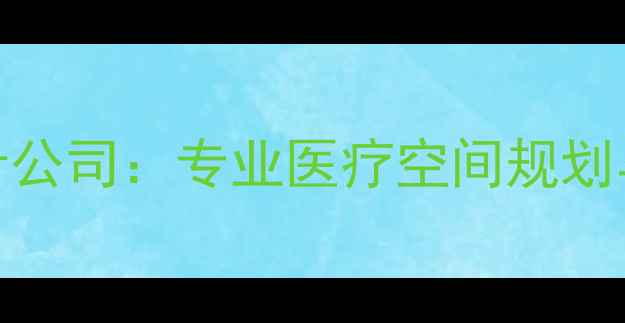 图片 上海医院装修设计公司：专业医疗空间规划与合规施工全指南