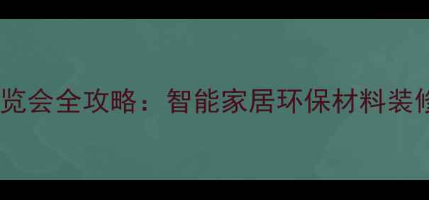 图片 上海国际家居博览会全攻略：智能家居环保材料装修优惠TOP50品牌