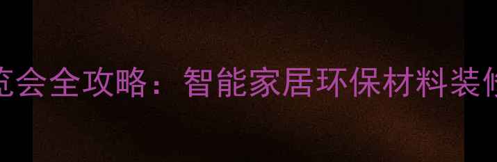 图片 上海国际家居博览会全攻略：智能家居环保材料装修优惠TOP50品牌1