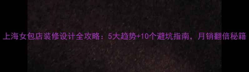 图片 上海女包店装修设计全攻略：5大趋势+10个避坑指南，月销翻倍秘籍