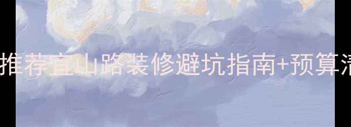 图片 上海宜山路装修公司推荐宜山路装修避坑指南+预算清单（附真实案例）2