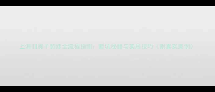 图片 上海旧房子装修全流程指南：避坑秘籍与实用技巧（附真实案例）