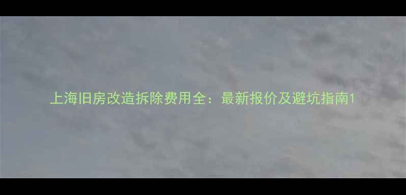 图片 上海旧房改造拆除费用全：最新报价及避坑指南1