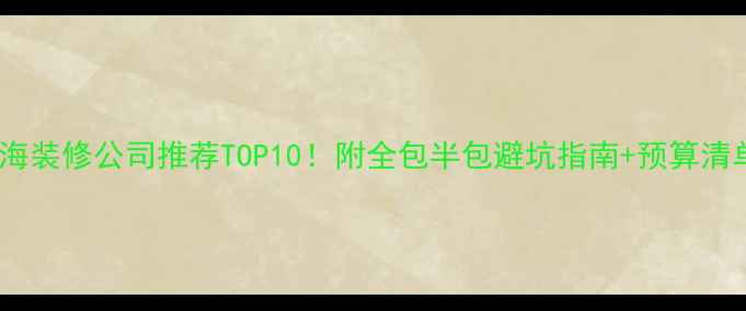 图片 上海装修公司推荐TOP10！附全包半包避坑指南+预算清单1