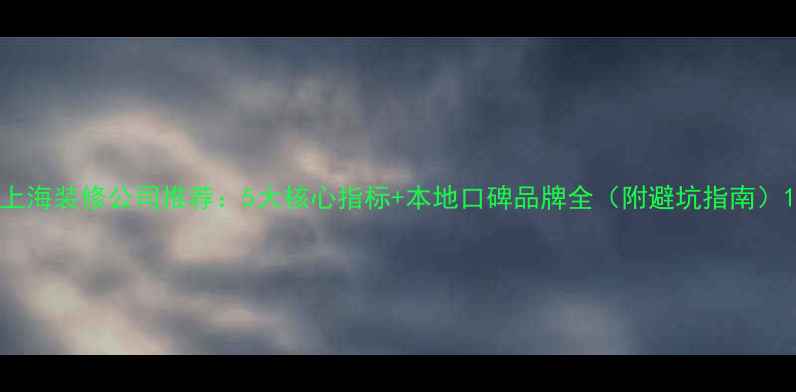 图片 上海装修公司推荐：5大核心指标+本地口碑品牌全（附避坑指南）1