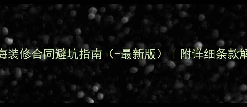 图片 上海装修合同避坑指南（-最新版）｜附详细条款解读
