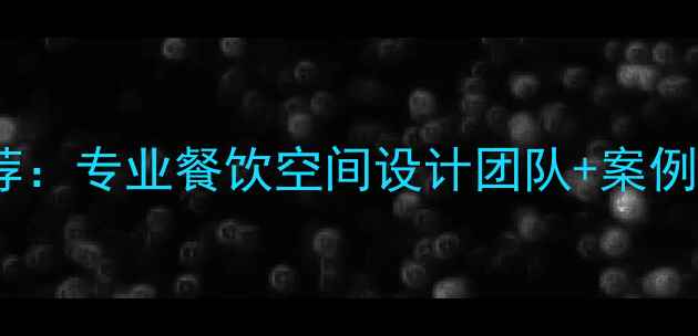 图片 下沙饭店装修公司推荐：专业餐饮空间设计团队+案例分享（附避坑指南）1