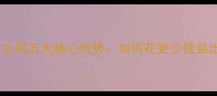 图片 专业全包装修公司五大核心优势：如何花更少钱装出高品质家？1