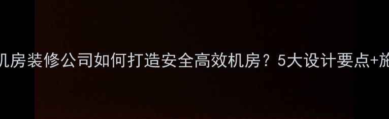 图片 专业数据机房装修公司如何打造安全高效机房？5大设计要点+施工流程全