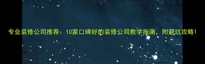 图片 专业装修公司推荐：10家口碑好的装修公司教学指南，附避坑攻略1