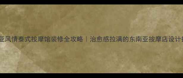 图片 东南亚风情泰式按摩馆装修全攻略｜治愈感拉满的东南亚按摩店设计指南2