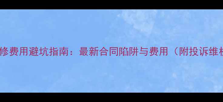 图片 东易日盛装修费用避坑指南：最新合同陷阱与费用（附投诉维权全流程）2