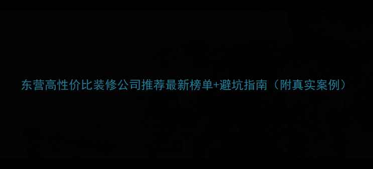 图片 东营高性价比装修公司推荐最新榜单+避坑指南（附真实案例）