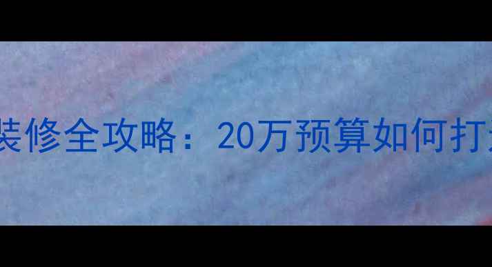 图片 两室一厅一卫装修全攻略：20万预算如何打造高性价比家2
