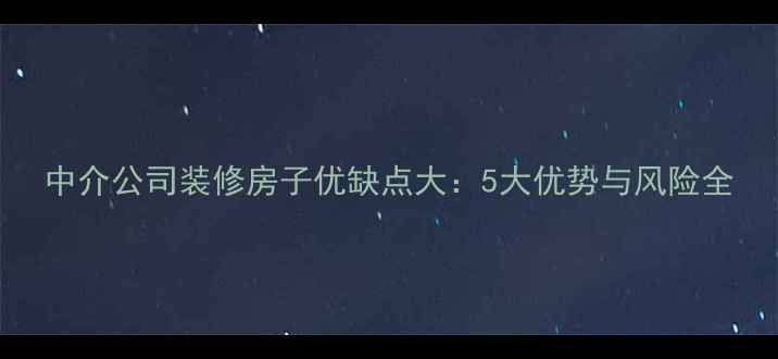 图片 中介公司装修房子优缺点大：5大优势与风险全