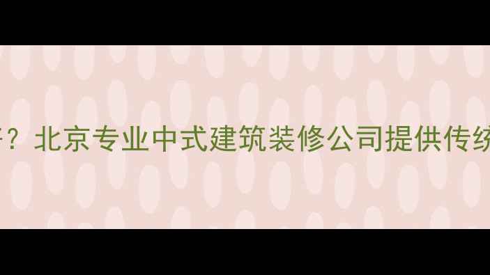 图片 中式装修设计公司哪家好？北京专业中式建筑装修公司提供传统中式风格全案定制服务2