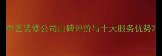 图片 中艺装修公司口碑评价与十大服务优势2