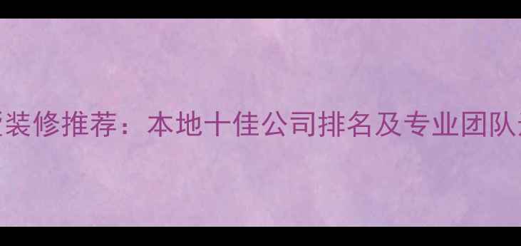 图片 临安别墅装修推荐：本地十佳公司排名及专业团队选择指南