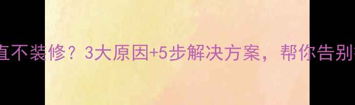 图片 买房后一直不装修？3大原因+5步解决方案，帮你告别拖延症！1