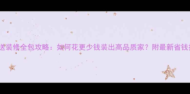 图片 买房送装修全包攻略：如何花更少钱装出高品质家？附最新省钱技巧1