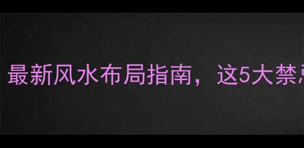 图片 住宅装修必看！最新风水布局指南，这5大禁忌千万别踩雷！