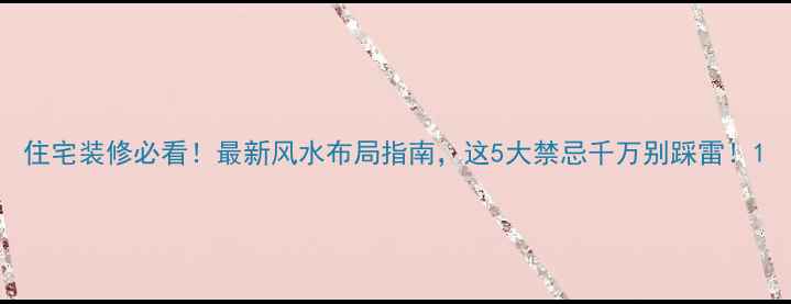 图片 住宅装修必看！最新风水布局指南，这5大禁忌千万别踩雷！1