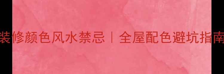 图片 住宅装修颜色风水禁忌｜全屋配色避坑指南🌈🏠