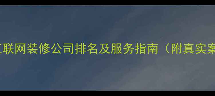 图片 佛山互联网装修公司排名及服务指南（附真实案例）2
