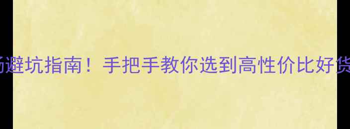 图片 佛山装修材料市场避坑指南！手把手教你选到高性价比好货（附最新攻略）2
