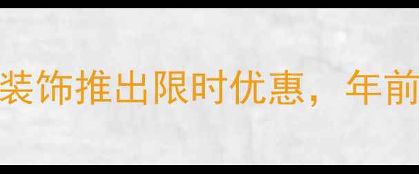 图片 元旦装修全攻略：装饰推出限时优惠，年前完工享8重豪礼！1