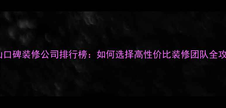 图片 光山口碑装修公司排行榜：如何选择高性价比装修团队全攻略1