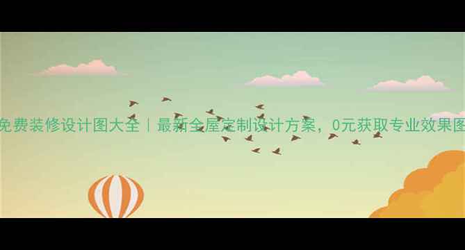 图片 免费装修设计图大全｜最新全屋定制设计方案，0元获取专业效果图