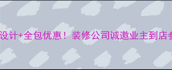 图片 免费设计+全包优惠！装修公司诚邀业主到店参观1