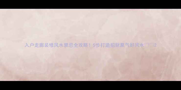 图片 入户走廊装修风水禁忌全攻略！5步打造招财聚气好风水🏠✨2
