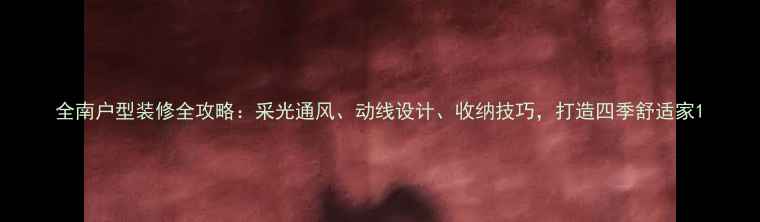 图片 全南户型装修全攻略：采光通风、动线设计、收纳技巧，打造四季舒适家1